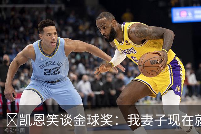 ​凯恩笑谈金球奖：我妻子现在就想知道结果，全家都紧张