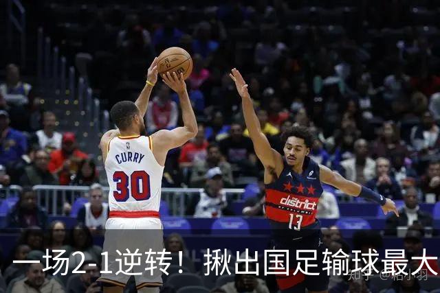一场2-1逆转！揪出国足输球最大战犯！安东尼奥可能弃用！