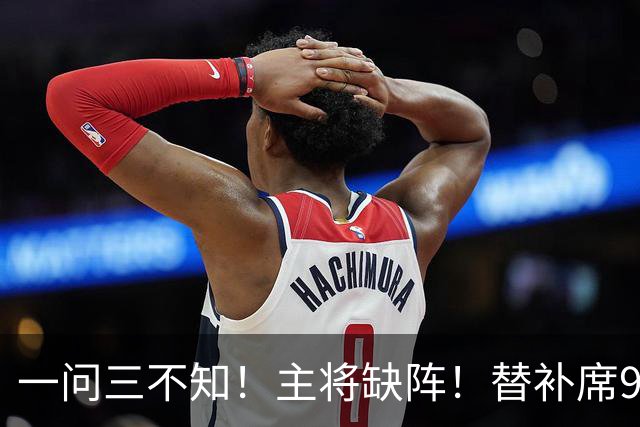 一问三不知！主将缺阵！替补席9000万！能进季后赛吗？
