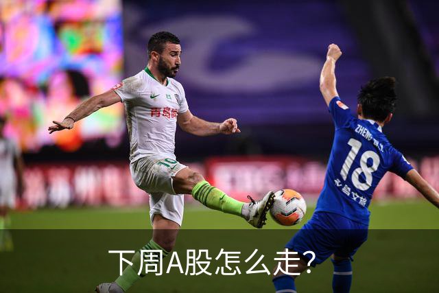 下周A股怎么走？