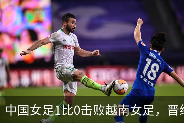 中国女足1比0击败越南女足，晋级爱知·名古屋亚运会四强