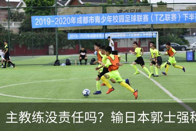 主教练没责任吗？输日本郭士强称球员辛苦，输伊朗又说球员年轻