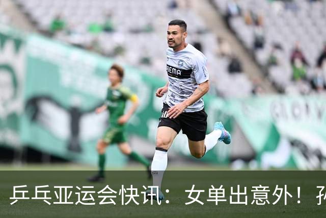 乒乓亚运会快讯：女单出意外！孙颖莎惊险过关，诞生，3，大惊人场面