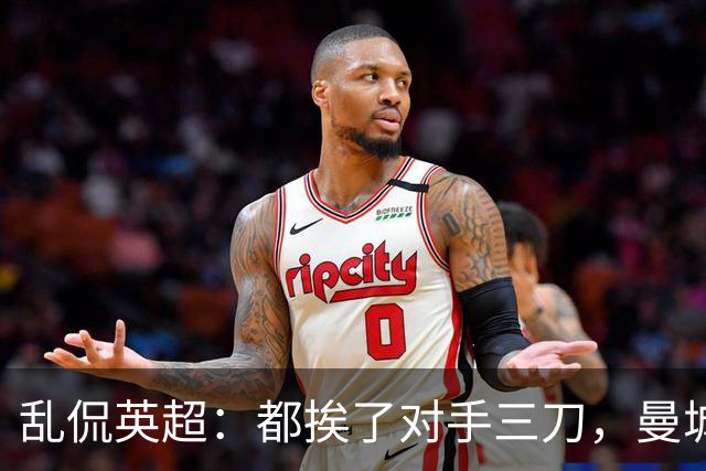 乱侃英超：都挨了对手三刀，曼城能挺住除了血厚还靠刀快