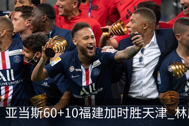 亚当斯60+10福建加时胜天津 林庭谦31+6+8