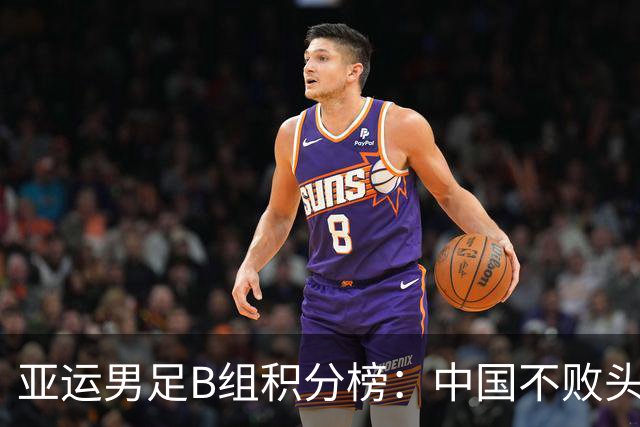 亚运男足B组积分榜：中国不败头名出线 朝鲜末轮逆转升第二