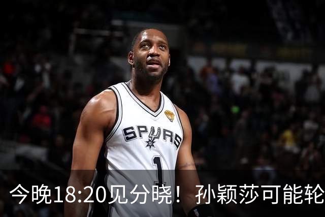 今晚18:20见分晓！孙颖莎可能轮休，王曼昱究竟会被怎么用？