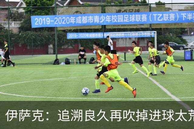 伊萨克：追溯良久再吹掉进球太荒唐，VAR公正性存疑