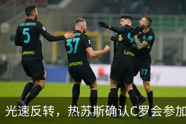 光速反转，热苏斯确认C罗会参加训练，但后者随即离营并发声明