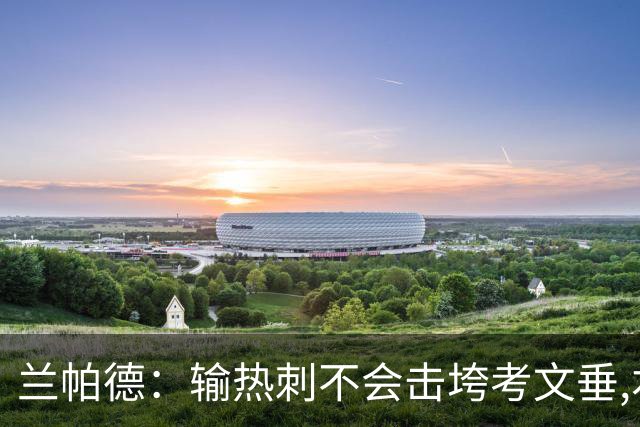兰帕德：输热刺不会击垮考文垂,本周将让球员“脚踏实地”