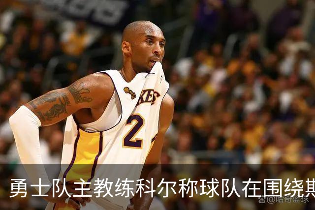 勇士队主教练科尔称球队在围绕斯蒂芬·库里建队方面，并非完美