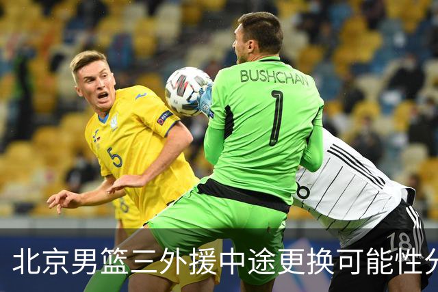 北京男篮三外援中途更换可能性分析