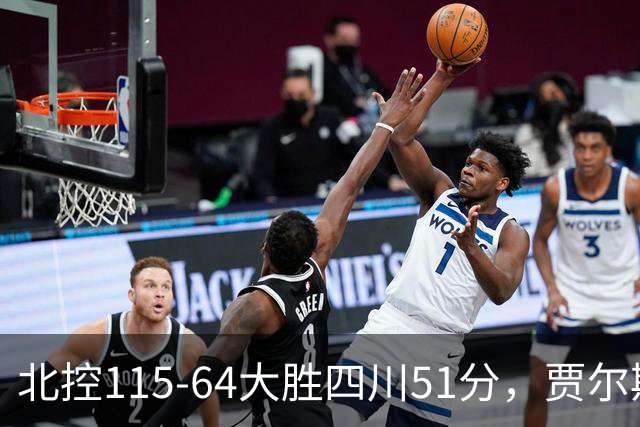 北控115-64大胜四川51分，贾尔斯26+12，廖三宁13分7助
