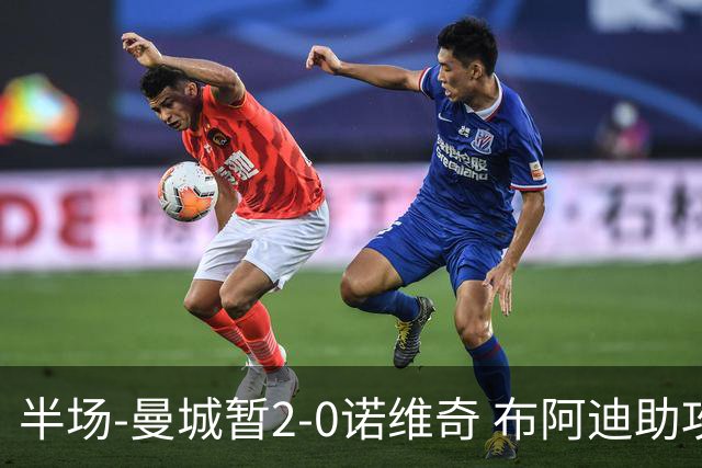 半场-曼城暂2-0诺维奇 布阿迪助攻谢尔基单刀破门 17岁桑巴破门