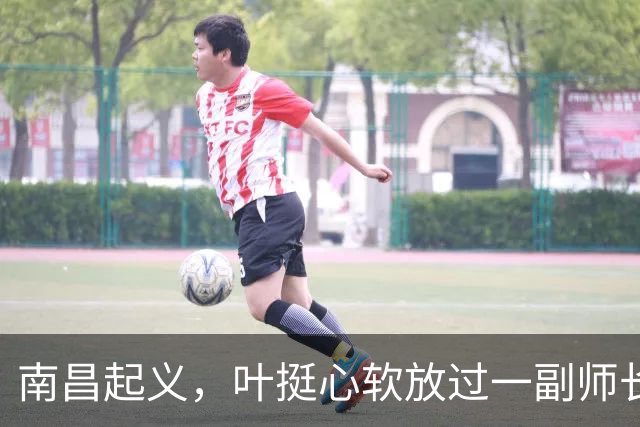 南昌起义，叶挺心软放过一副师长，未曾想20年后给粟裕造一强敌