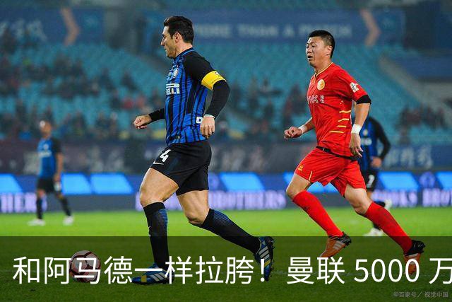 和阿马德一样拉胯！曼联 5000 万新援灾难发挥！卡里克必须弃用