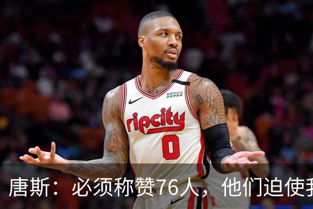 唐斯：必须称赞76人，他们迫使我们犯错