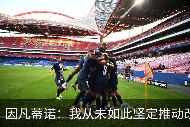 因凡蒂诺：我从未如此坚定推动改革，让世界各地所有人都受益