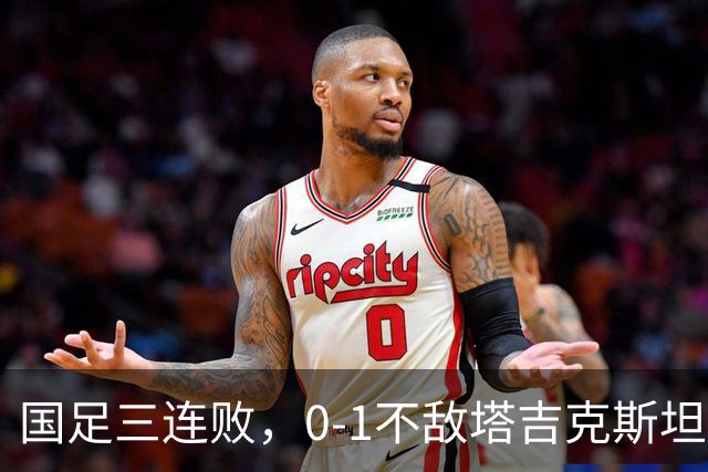 国足三连败，0-1不敌塔吉克斯坦队，历史上首次负于对手