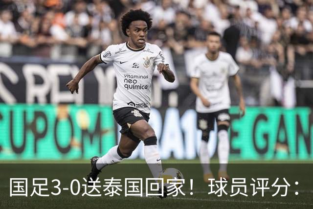 国足3-0送泰国回家！球员评分：5人获高分 依木兰高级货 MVP非李昊