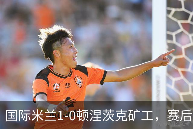 国际米兰1-0顿涅茨克矿工，赛后评分浮出水面