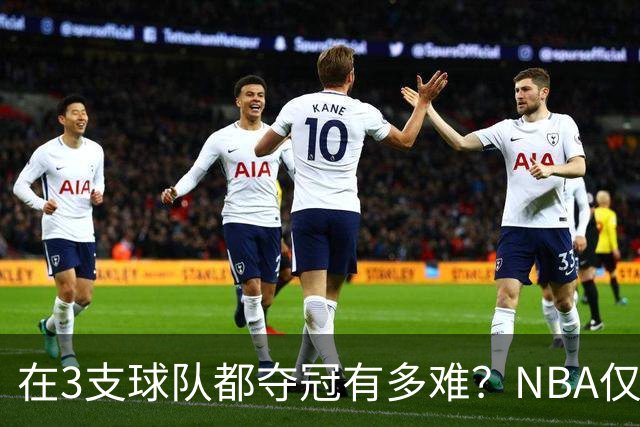 在3支球队都夺冠有多难？NBA仅四人达成，詹姆斯冲击历史唯一纪录