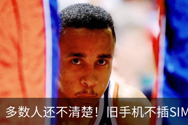 多数人还不清楚！旧手机不插SIM卡，放家里原来还有这么多实用处