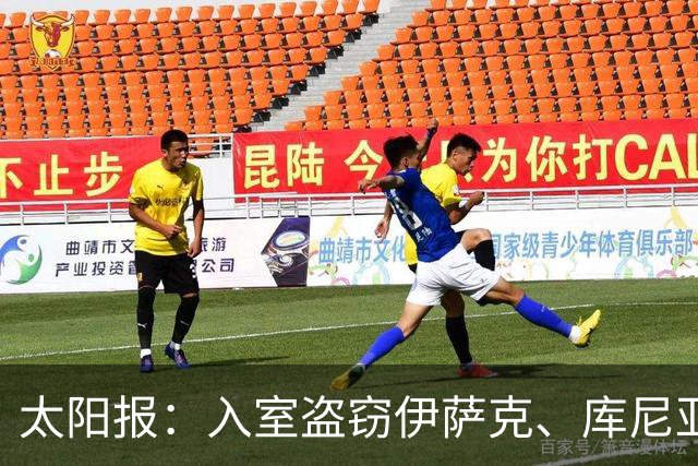 太阳报：入室盗窃伊萨克、库尼亚等球星豪宅的小偷被追加刑期