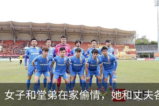女子和堂弟在家偷情，她和丈夫各玩各的，2015年堂弟将她丈夫杀死了