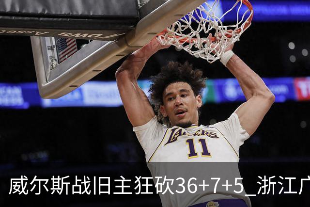 威尔斯战旧主狂砍36+7+5 浙江广厦终结辽宁4连胜
