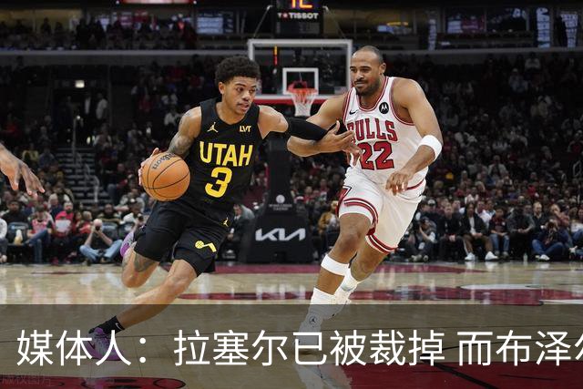 媒体人：拉塞尔已被裁掉 而布泽尔会是灰熊未来的门面和核心支柱
