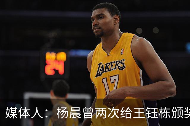 媒体人：杨晨曾两次给王钰栋颁奖，都是杨晨自己主动提出