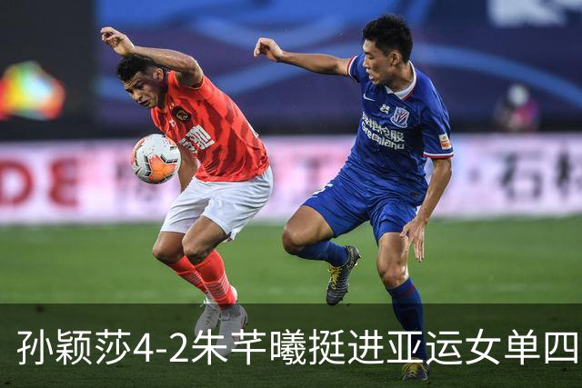 孙颖莎4-2朱芊曦挺进亚运女单四强 将对阵早田希娜