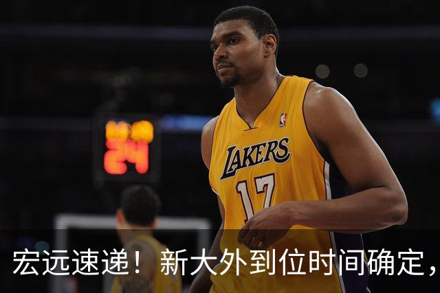 宏远速递！新大外到位时间确定，徐昕回归新消息，全队准备出发体测