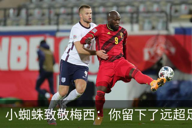 小蜘蛛致敬梅西：你留下了远超足球的遗产，你永远是最伟大的
