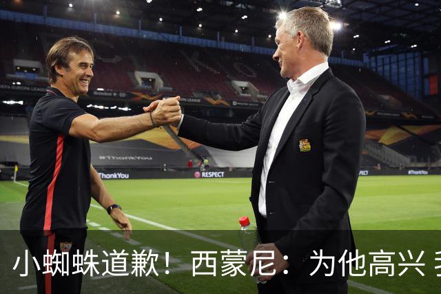 小蜘蛛道歉！西蒙尼：为他高兴 我们非常需要他来达成球迷的目标