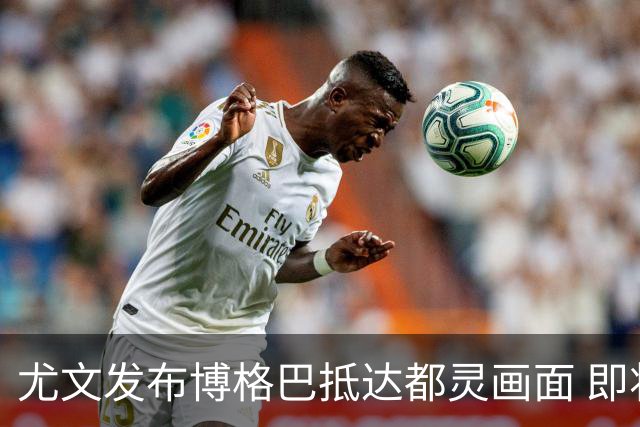 尤文发布博格巴抵达都灵画面 即将接受体检并签约