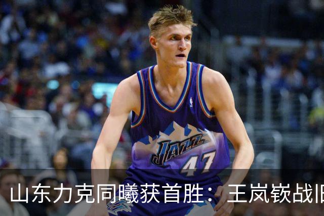 山东力克同曦获首胜：王岚嵚战旧主27+6创加盟纪录 郭昊文24分