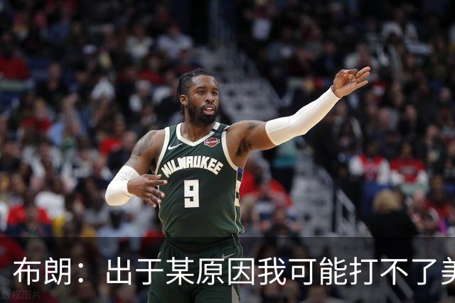 布朗：出于某原因我可能打不了美国队了 可能去探索代表其他队
