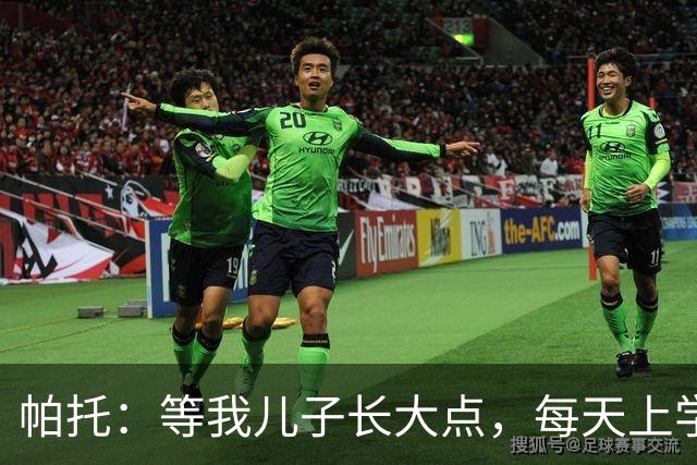 帕托：等我儿子长大点，每天上学前都要让他看我进巴萨那个球