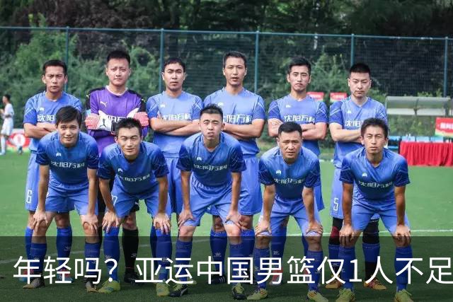 年轻吗？亚运中国男篮仅1人不足20岁 11人中有6人年龄25+