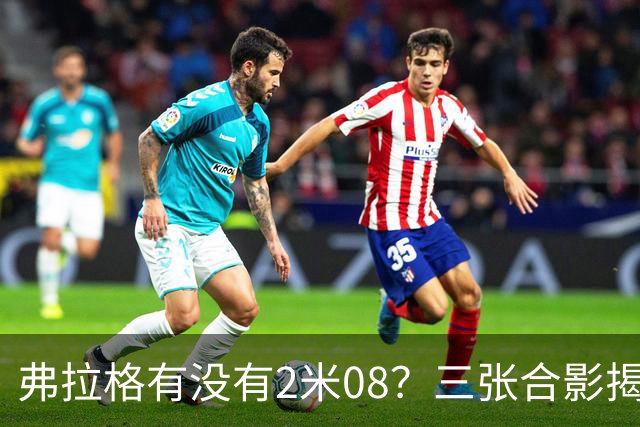 弗拉格有没有2米08？三张合影揭示了答案