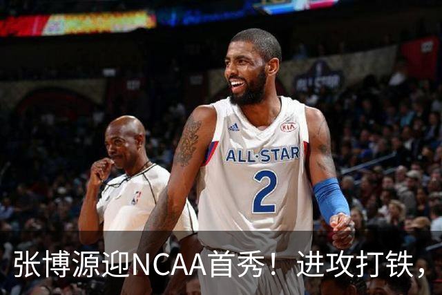 张博源迎NCAA首秀！进攻打铁，防守进步明显，对抗还需提升！