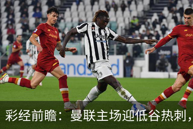 彩经前瞻：曼联主场迎低谷热刺，看好红魔反弹主场取胜