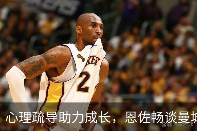 心理疏导助力成长，恩佐畅谈曼城新生活，致敬河床岁月