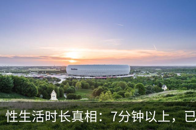 性生活时长真相：7分钟以上，已超大多数人