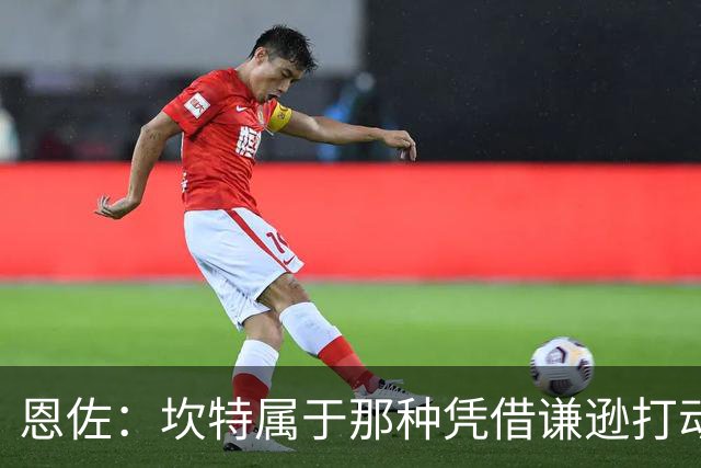 恩佐：坎特属于那种凭借谦逊打动人心的人，他是非凡的球员
