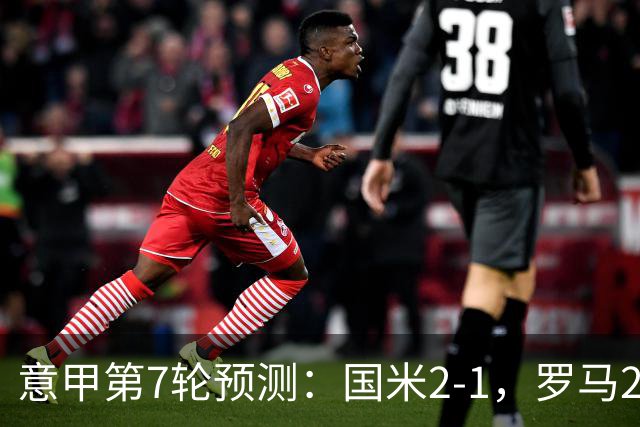 意甲第7轮预测：国米2-1，罗马2-0，AC米兰2-1，尤文1-1拉齐奥