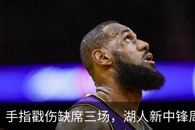 手指戳伤缺席三场，湖人新中锋周二能上吗？主帅回应