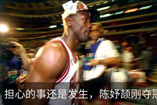 担心的事还是发生，陈妤颉刚夺冠，恶心一幕出现，全红婵也被牵连